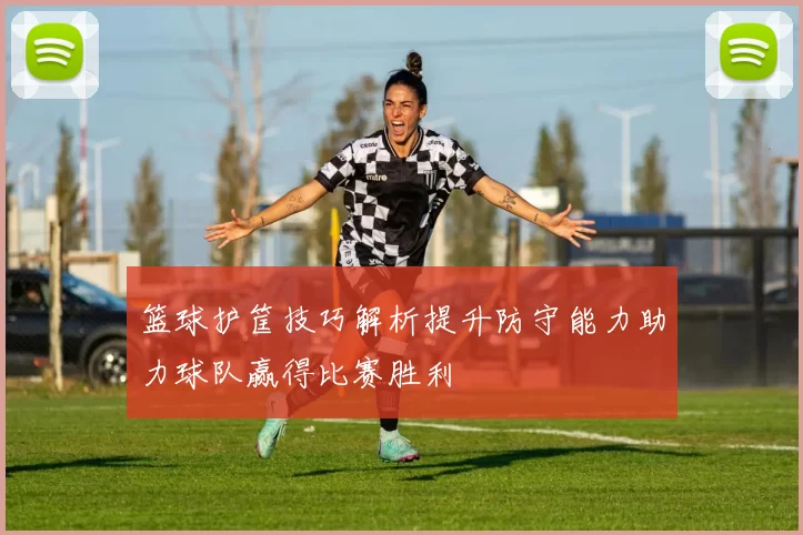 篮球护筐技巧解析提升防守能力助力球队赢得比赛胜利