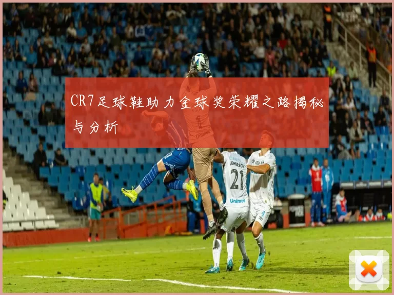 CR7足球鞋助力金球奖荣耀之路揭秘与分析