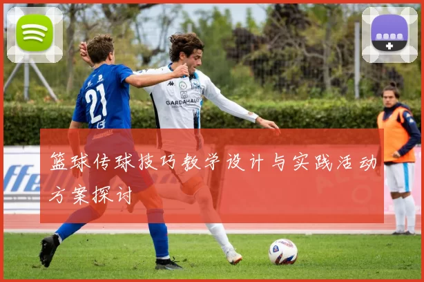 篮球传球技巧教学设计与实践活动方案探讨