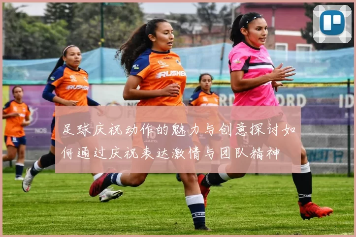 足球庆祝动作的魅力与创意探讨如何通过庆祝表达激情与团队精神