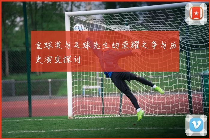 金球奖与足球先生的荣耀之争与历史演变探讨