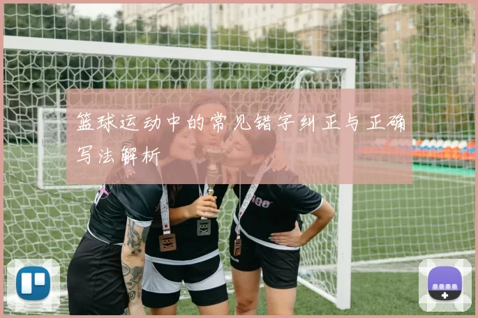 篮球运动中的常见错字纠正与正确写法解析