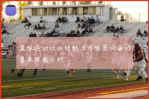 篮球运动的独特魅力与球员必备的基本技能分析